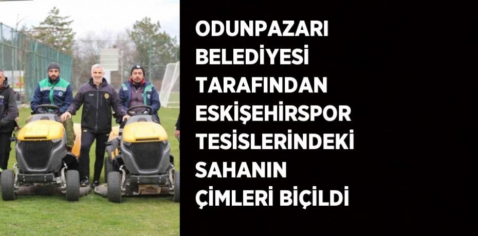 ODUNPAZARI BELEDİYESİ TARAFINDAN ESKİŞEHİRSPOR TESİSLERİNDEKİ SAHANIN ÇİMLERİ BİÇİLDİ