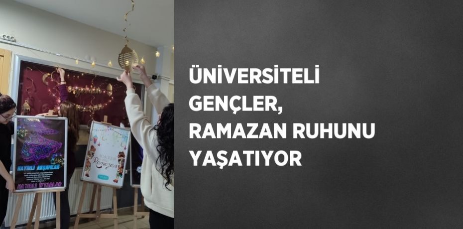 ÜNİVERSİTELİ GENÇLER, RAMAZAN RUHUNU YAŞATIYOR