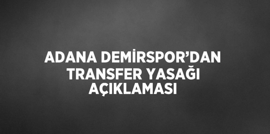 ADANA DEMİRSPOR’DAN TRANSFER YASAĞI AÇIKLAMASI