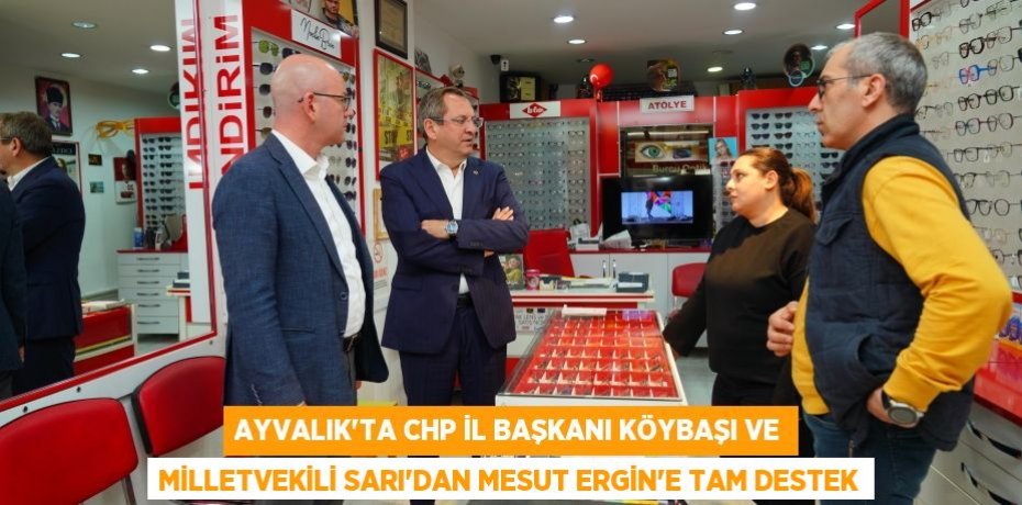 Ayvalık’ta CHP İl Başkanı Köybaşı ve Milletvekili Sarı’dan Mesut Ergin’e tam destek