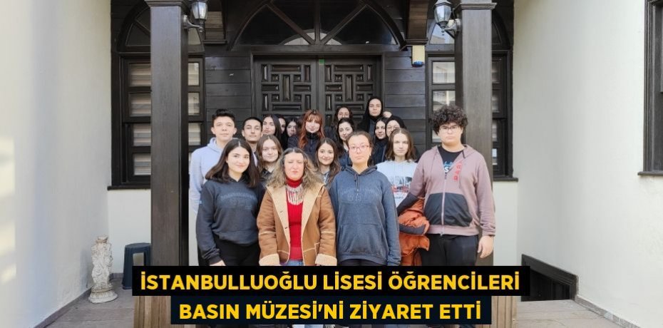 İSTANBULLUOĞLU LİSESİ ÖĞRENCİLERİ BASIN MÜZESİ’Nİ ZİYARET ETTİ