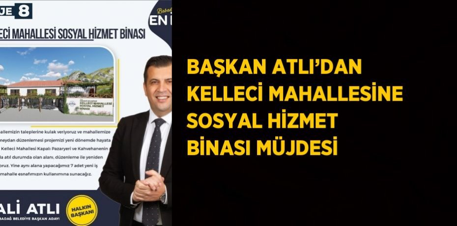 BAŞKAN ATLI’DAN KELLECİ MAHALLESİNE SOSYAL HİZMET BİNASI MÜJDESİ
