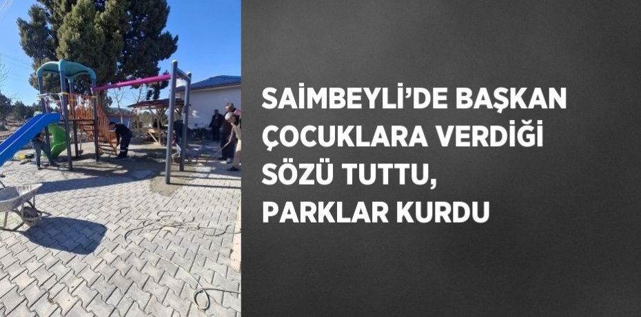 SAİMBEYLİ’DE BAŞKAN ÇOCUKLARA VERDİĞİ SÖZÜ TUTTU, PARKLAR KURDU