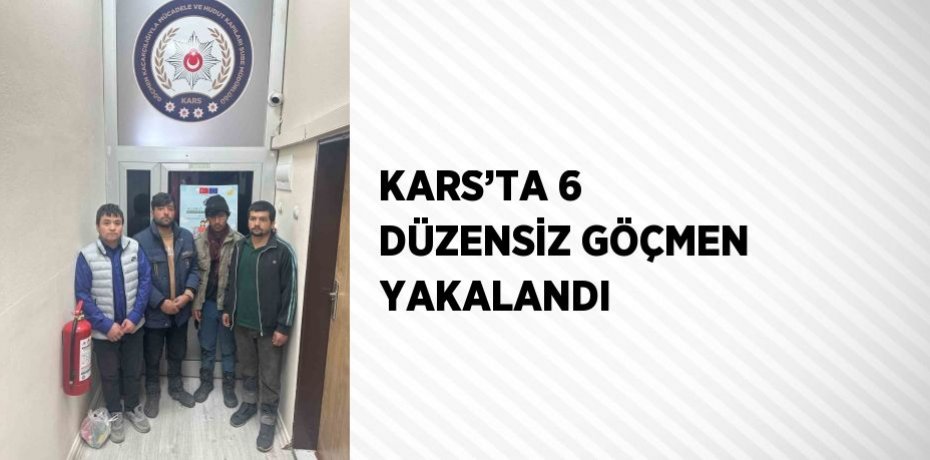 KARS’TA 6 DÜZENSİZ GÖÇMEN YAKALANDI
