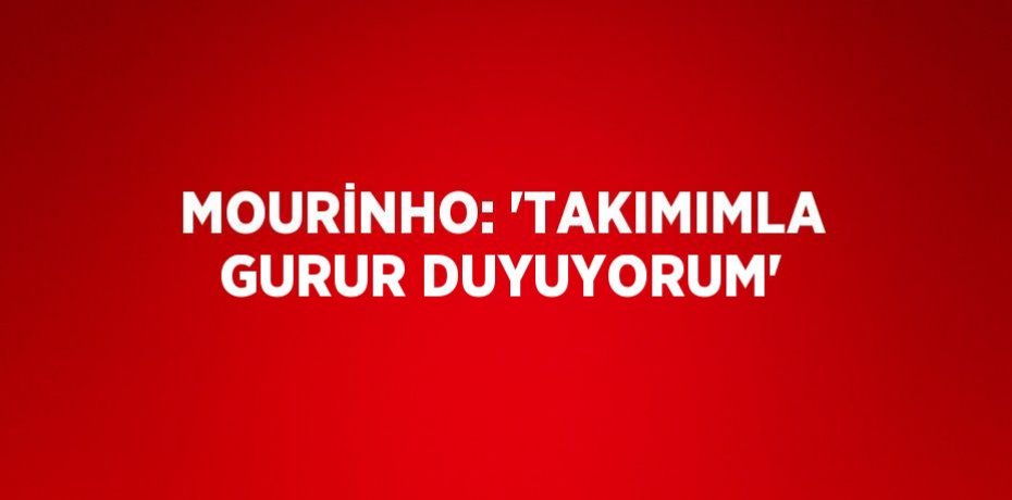 MOURİNHO: 'TAKIMIMLA GURUR DUYUYORUM'