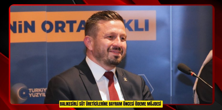 Balıkesirli süt üreticilerine bayram öncesi ödeme müjdesi  