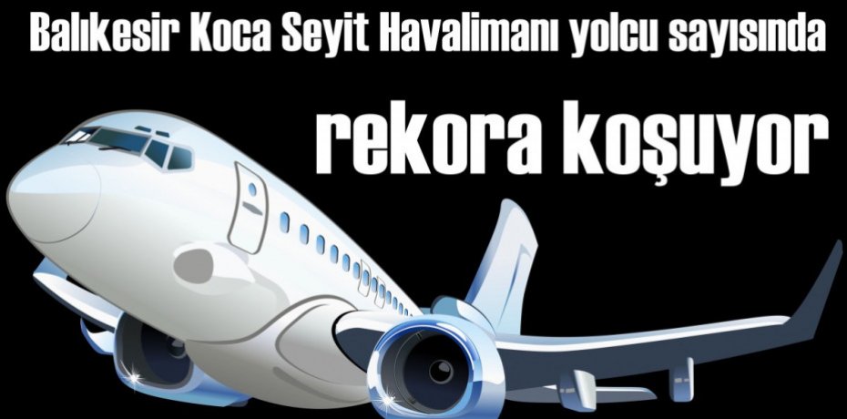 Balıkesir Koca Seyit Havalimanı yolcu sayısında rekora koşuyor