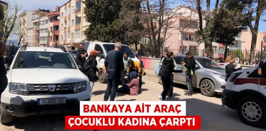 Bankaya ait araç çocuklu kadına çarptı