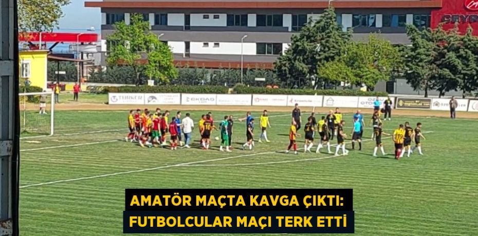 AMATÖR MAÇTA KAVGA ÇIKTI: FUTBOLCULAR MAÇI TERK ETTİ