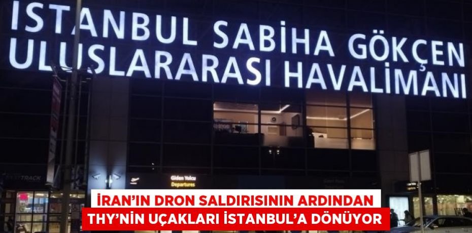 İRAN’IN DRON SALDIRISININ ARDINDAN THY’NİN UÇAKLARI İSTANBUL’A DÖNÜYOR