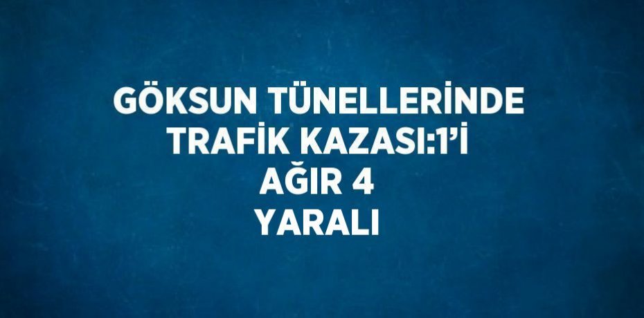 GÖKSUN TÜNELLERİNDE TRAFİK KAZASI:1’İ AĞIR 4 YARALI