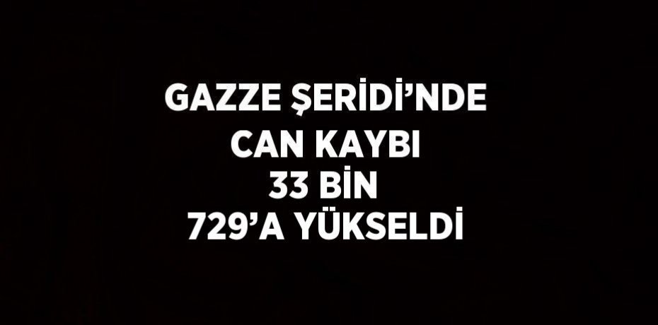 GAZZE ŞERİDİ’NDE CAN KAYBI 33 BİN 729’A YÜKSELDİ