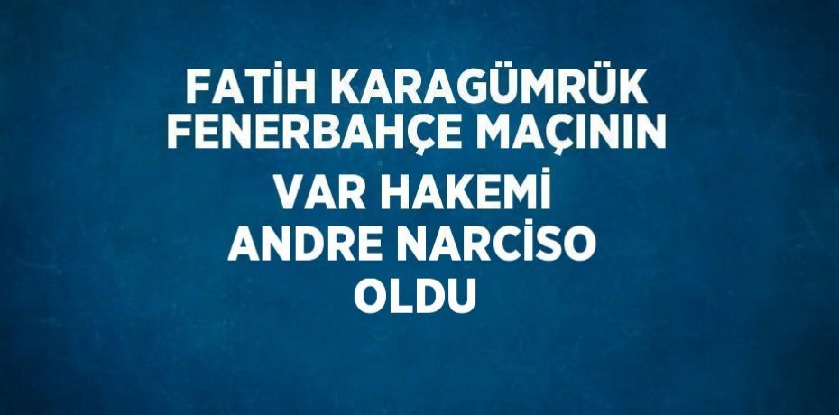 FATİH KARAGÜMRÜK FENERBAHÇE MAÇININ VAR HAKEMİ ANDRE NARCİSO OLDU