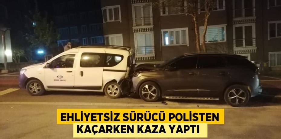 Ehliyetsiz sürücü polisten kaçarken kaza yaptı 
