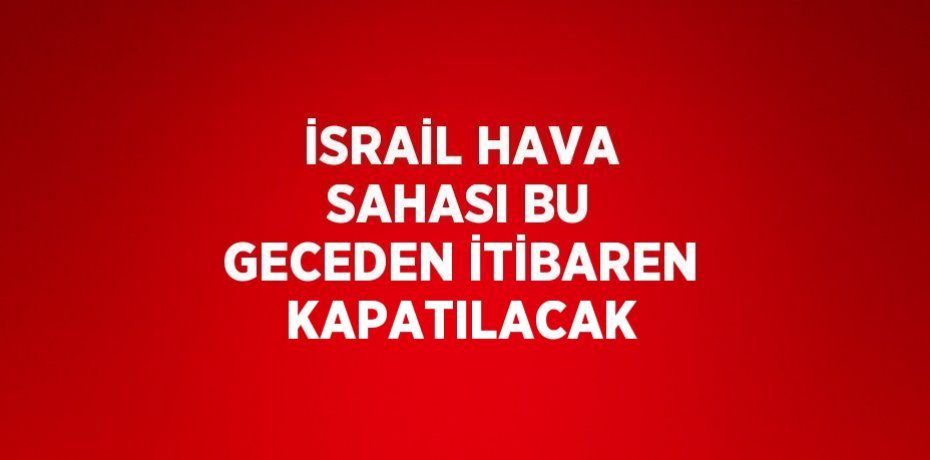 İSRAİL HAVA SAHASI BU GECEDEN İTİBAREN KAPATILACAK