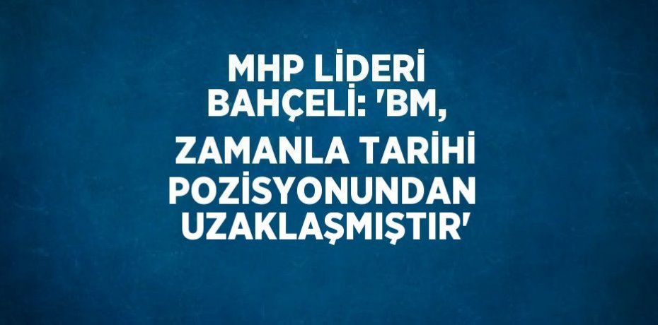 MHP LİDERİ BAHÇELİ: 'BM, ZAMANLA TARİHİ POZİSYONUNDAN  UZAKLAŞMIŞTIR'