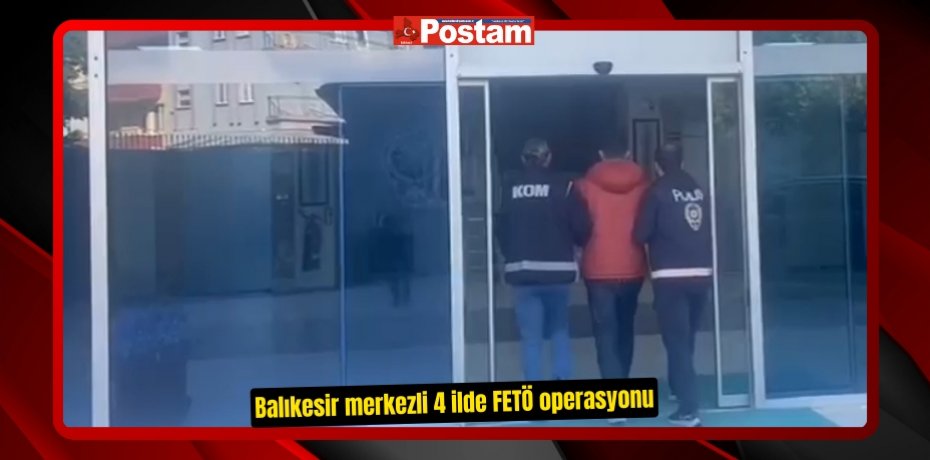Balıkesir merkezli 4 ilde FETÖ operasyonu