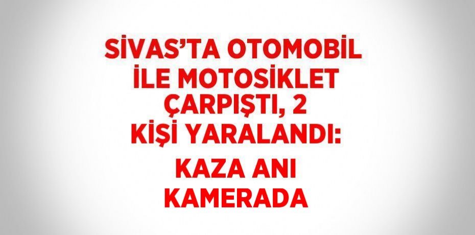 SİVAS’TA OTOMOBİL İLE MOTOSİKLET ÇARPIŞTI, 2 KİŞİ YARALANDI: KAZA ANI KAMERADA