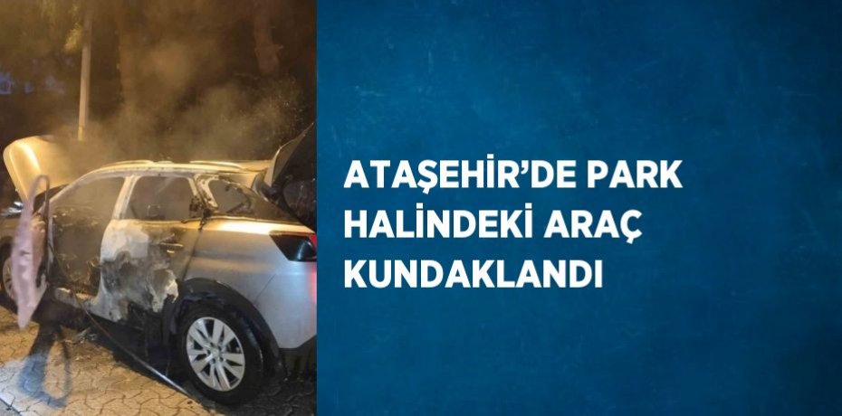 ATAŞEHİR’DE PARK HALİNDEKİ ARAÇ KUNDAKLANDI