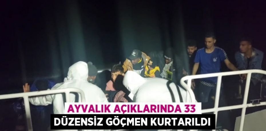 Ayvalık açıklarında 33 düzensiz göçmen kurtarıldı