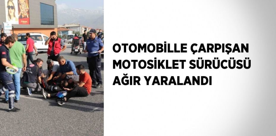 OTOMOBİLLE ÇARPIŞAN MOTOSİKLET SÜRÜCÜSÜ AĞIR YARALANDI
