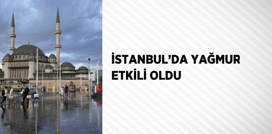İSTANBUL’DA YAĞMUR ETKİLİ OLDU