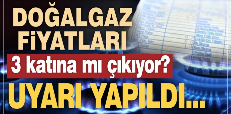DOĞALGAZ FİYATLARI 3 KATINA MI ÇIKIYOR?