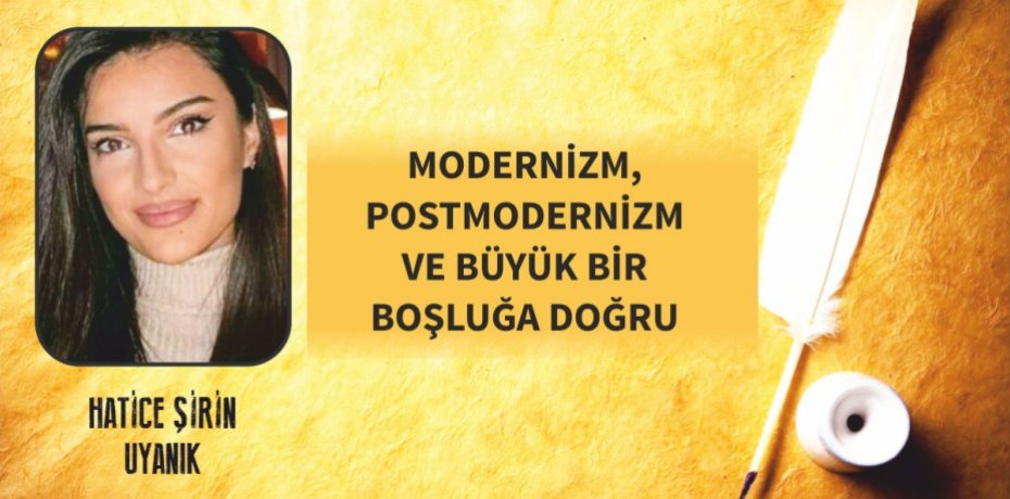 MODERNİZM, POSTMODERNİZM VE BÜYÜK BİR BOŞLUĞA DOĞRU