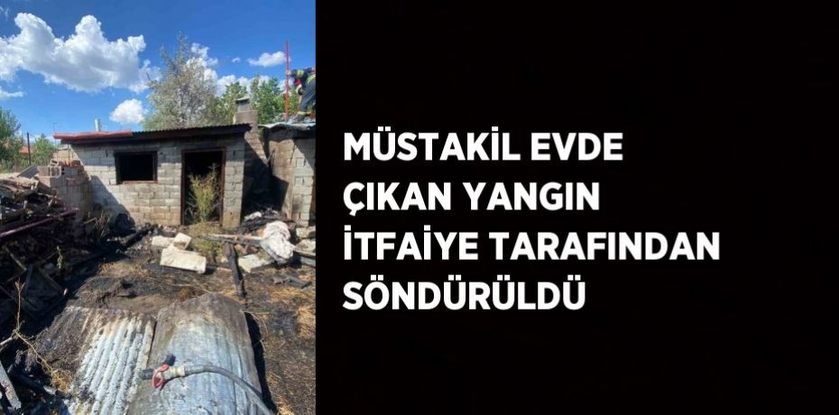 MÜSTAKİL EVDE ÇIKAN YANGIN İTFAİYE TARAFINDAN SÖNDÜRÜLDÜ