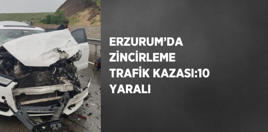 ERZURUM’DA ZİNCİRLEME TRAFİK KAZASI:10 YARALI