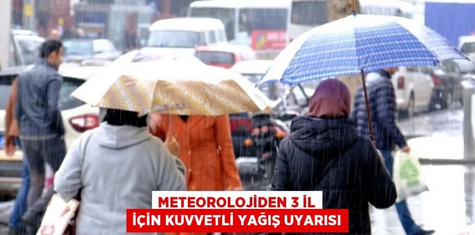 METEOROLOJİDEN 3 İL İÇİN KUVVETLİ YAĞIŞ UYARISI