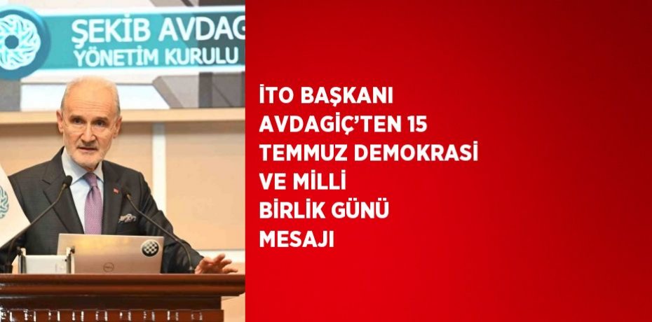 İTO BAŞKANI AVDAGİÇ’TEN 15 TEMMUZ DEMOKRASİ VE MİLLİ BİRLİK GÜNÜ MESAJI