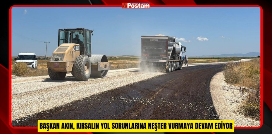 BAŞKAN AKIN, KIRSALIN YOL SORUNLARINA NEŞTER VURMAYA DEVAM EDİYOR