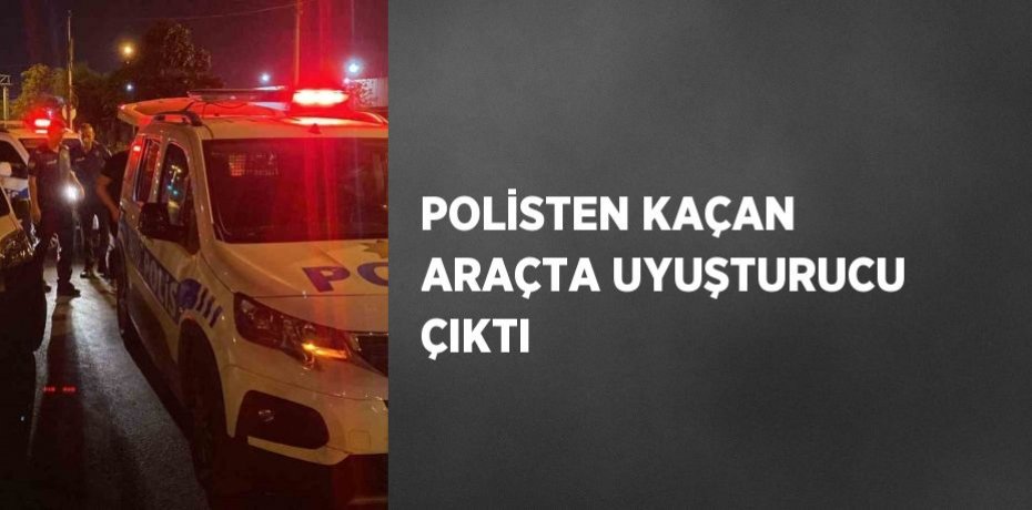 POLİSTEN KAÇAN ARAÇTA UYUŞTURUCU ÇIKTI