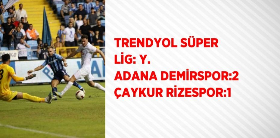 TRENDYOL SÜPER LİG: Y. ADANA DEMİRSPOR:2 ÇAYKUR RİZESPOR:1