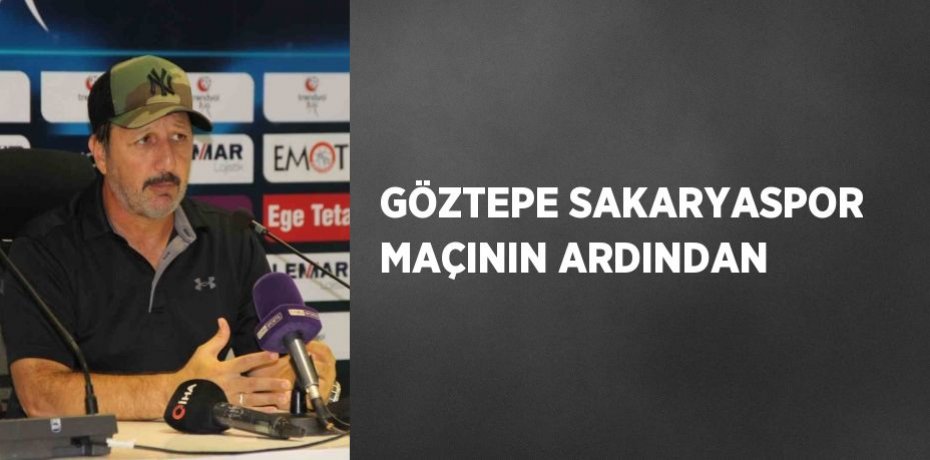GÖZTEPE SAKARYASPOR MAÇININ ARDINDAN