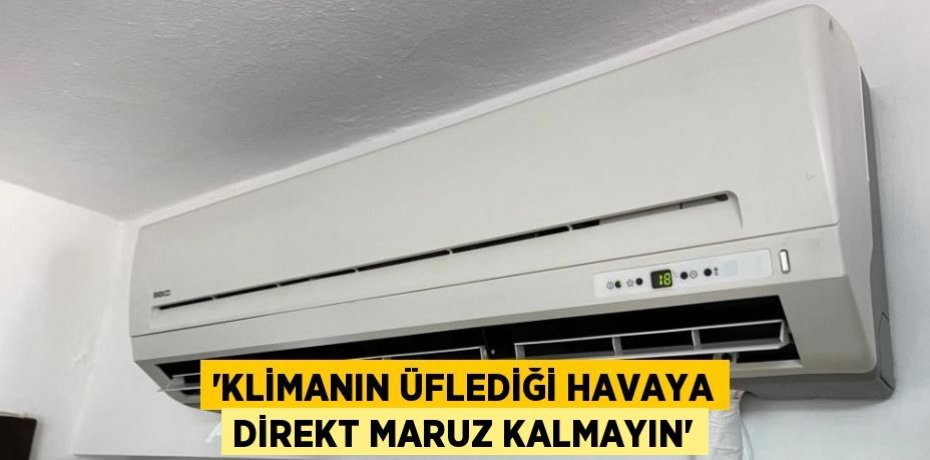 'KLİMANIN ÜFLEDİĞİ HAVAYA DİREKT MARUZ KALMAYIN'