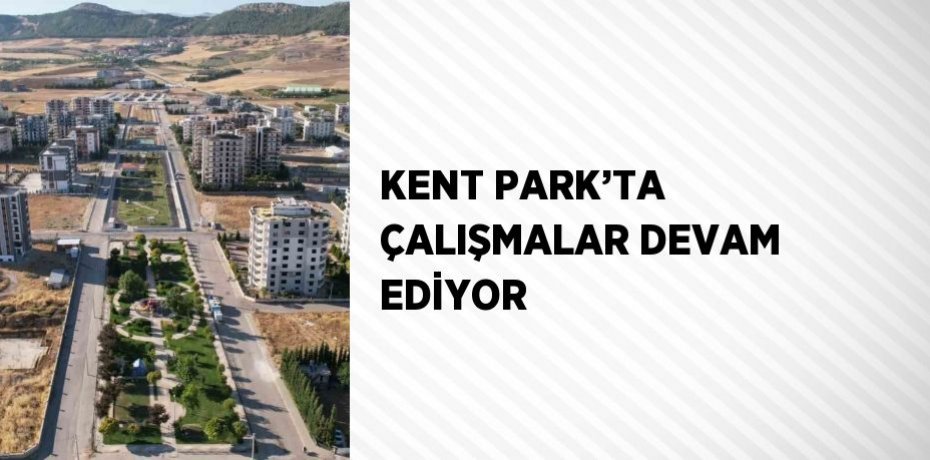 KENT PARK’TA ÇALIŞMALAR DEVAM EDİYOR