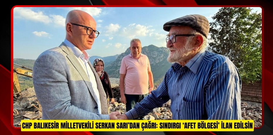 CHP BALIKESİR MİLLETVEKİLİ SERKAN SARI’DAN ÇAĞRI: SINDIRGI ‘AFET BÖLGESİ’ İLAN EDİLSİN