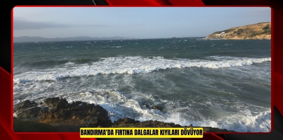 Bandırma'da fırtına: Dalgalar kıyıları dövüyor