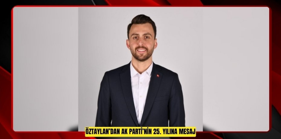 ÖZTAYLAN’DAN AK PARTİ’NİN 25. YILINA MESAJ