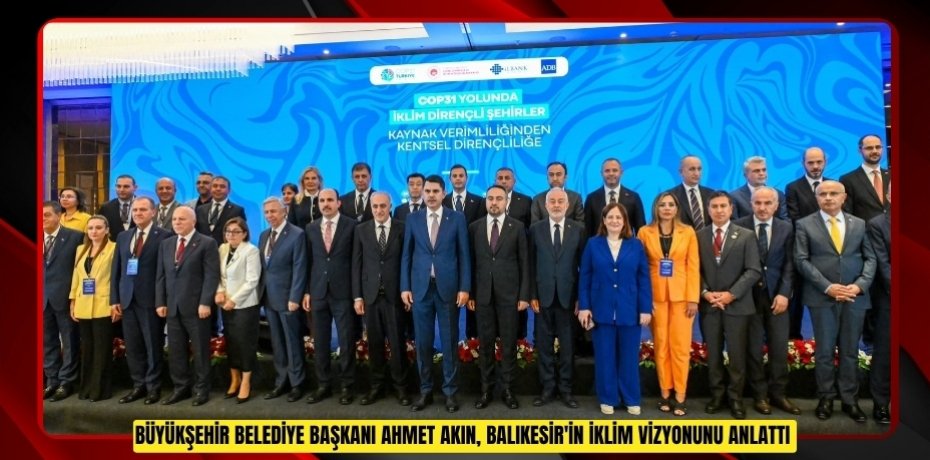 Büyükşehir Belediye Başkanı Ahmet Akın, Balıkesir'in iklim vizyonunu anlattı  
