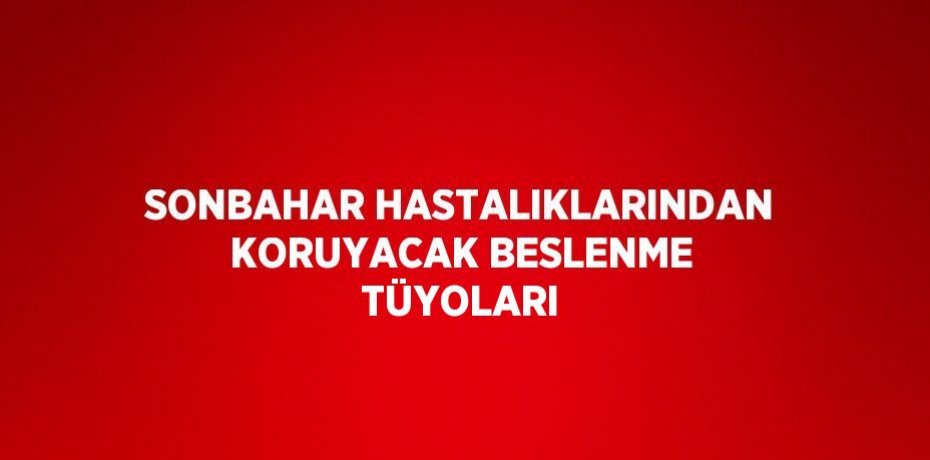 SONBAHAR HASTALIKLARINDAN KORUYACAK BESLENME TÜYOLARI