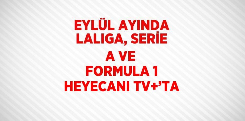 EYLÜL AYINDA LALIGA, SERİE A VE FORMULA 1 HEYECANI TV+’TA