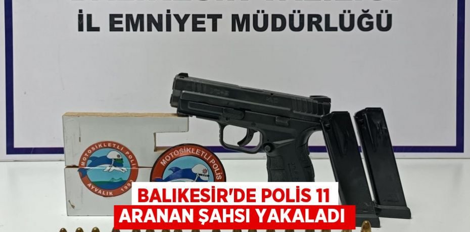 Balıkesir'de polis 11 aranan şahsı yakaladı