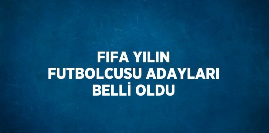 FIFA YILIN FUTBOLCUSU ADAYLARI BELLİ OLDU