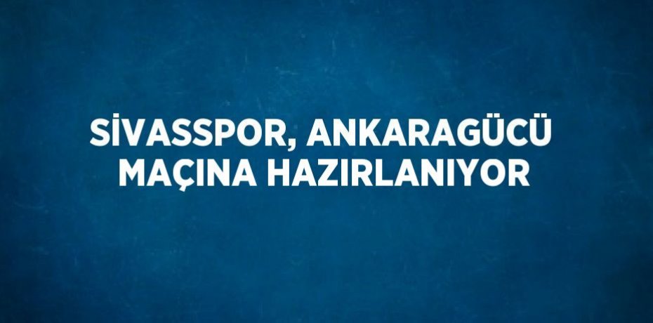 SİVASSPOR, ANKARAGÜCÜ MAÇINA HAZIRLANIYOR