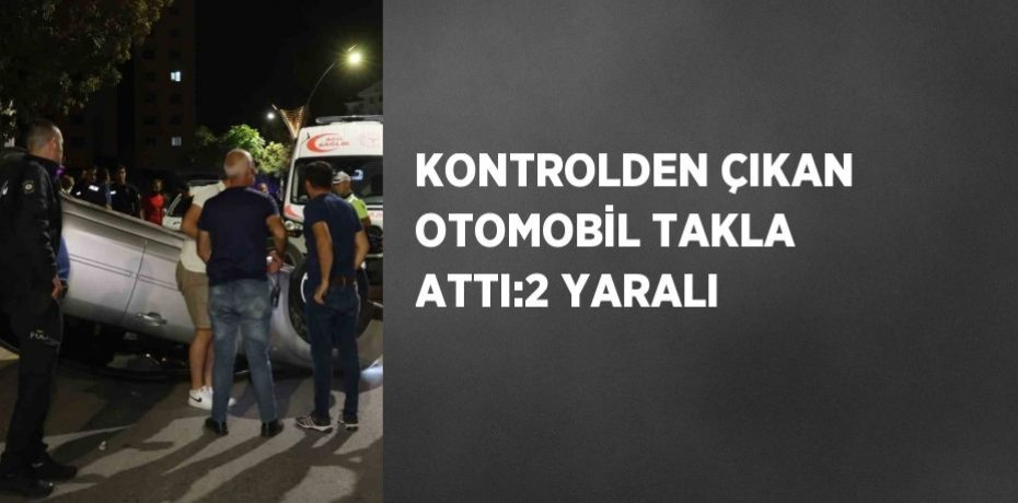 KONTROLDEN ÇIKAN OTOMOBİL TAKLA ATTI:2 YARALI