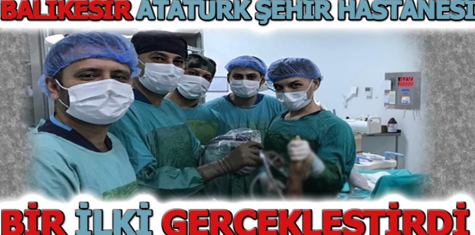 BALIKESİR ATATÜRK ŞEHİR HASTANESİNDE BİR İLKİ GERÇEKLEŞTİRDİ