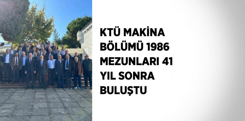 KTÜ MAKİNA BÖLÜMÜ 1986 MEZUNLARI 41 YIL SONRA BULUŞTU
